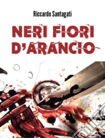 Neri fiori d'arancio. E-book. Formato EPUB ebook di Riccardo Santagati