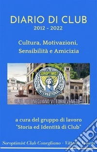 Diario di Club 2012 - 2022Cultura, Motivazioni, Sensibilità e Amicizia. E-book. Formato EPUB ebook