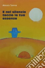 E nel silenzio taccio la tua assenza(componimenti di Alessio Sanna). E-book. Formato EPUB