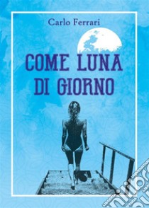 Come luna di giorno. E-book. Formato EPUB ebook di Carlo Ferrari