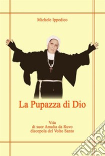 La pupazza di DioVita di suor Amalia da Ruvo Discepola del Volto Santo. E-book. Formato EPUB ebook di Michele Ippedico