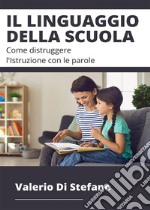 Il linguaggio della scuolaCome distruggere l&apos;Istruzione con le parole. E-book. Formato EPUB ebook