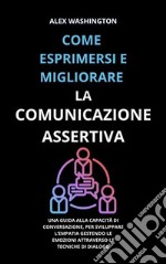 Come esprimersi e migliorare la comunicazione assertivaUna guida alla capacità di conversazione, per sviluppare l&apos;empatia gestendo le emozioni attraverso le tecniche di dialogo. E-book. Formato EPUB ebook