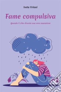 Fame compulsiva - Quando il cibo diventa una vera ossessione. E-book. Formato EPUB ebook di Iveta Vrioni