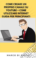 Come creare un proprio canale su youtube + come utilizzare internet guida per principianti. E-book. Formato EPUB ebook