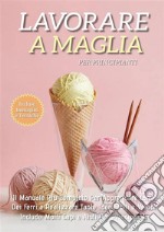 Lavorare a Maglia per Principianti: Il Manuale Più Completo per Apprendere L&apos;Arte dei Ferri e Realizzare Tante Idee Facili e Veloci. Include Molti Capi e Aiuti Per i Principianti. E-book. Formato EPUB ebook