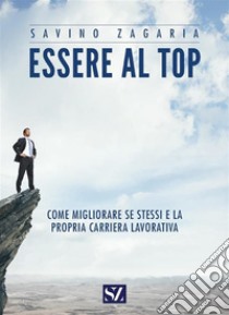 Essere al topCome migliorare se stessi e la propria carriera lavorativa. E-book. Formato EPUB ebook di Savino Zagaria