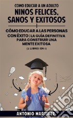 Como educar a un adultoNiños felices, sanos y exitosos + cómo educar a las personas con éxito : la guía definitiva para construir una mente exitosa (2 libros en 1). E-book. Formato EPUB ebook