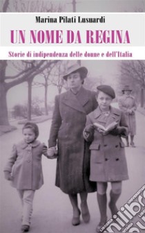 Un nome da reginaStorie di indipendenza delle donne e dell’Italia. E-book. Formato EPUB ebook di Marina Pilati