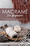 Macramé for BeginnersA Complete Guide with Basics and Beginner-friendly projects to master the techniques and knots of Macrame. E-book. Formato EPUB ebook di Shannon Blair