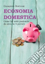 Economia domestica. Come far soldi partendo da zero, in 5 portate. E-book. Formato EPUB ebook