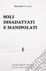 Soli, disadattati e manipolatii media digitali sono utili, ma non sono nostri amici. E-book. Formato EPUB ebook