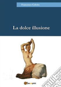 La dolce illusione. E-book. Formato EPUB ebook di Francesco Celotto