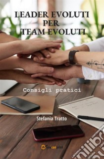 Leader Evoluti per Team EvolutiConsigli pratici. E-book. Formato EPUB ebook di Stefania Tratto