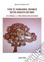 Noi ti amiamo, Maria, beneamata di Dio - Ave Maria, la preghiera del Rosario. E-book. Formato EPUB ebook