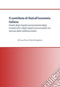 Il contributo di iliad all’economia italiana. Analisi degli impatti socioeconomici degli investimenti e degli impatti concorrenziali nel mercato della telefonia mobile. E-book. Formato PDF ebook di Cesare Pozzi