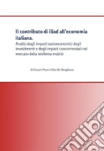 Il contributo di iliad all’economia italiana. Analisi degli impatti socioeconomici degli investimenti e degli impatti concorrenziali nel mercato della telefonia mobile. E-book. Formato PDF ebook