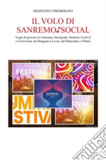 Il volo di Sanremo ? social. Sogni di giovani tra Sanremo, Instagram, Summer Festival e  Eurovision, da Mengoni a Lazza, dai Maneskin a Ultimo. E-book. Formato EPUB ebook di Francesco Primerano