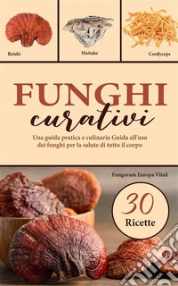 Funghi curativiUna guida pratica e culinaria  Guida all'uso dei funghi per la salute di tutto il corpo. E-book. Formato EPUB ebook