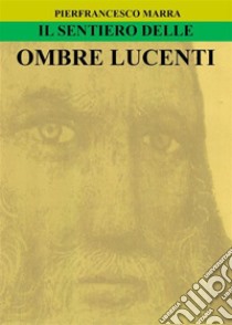 Il Sentiero delle Ombre Lucenti. E-book. Formato EPUB ebook di Pierfrancesco Marra