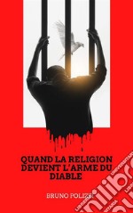 Quand la religion devient l’arme du diable.Je ne crois pas que le diable existe, mais s&apos;il devait vraiment exister, ce serait lui qui aurait inventé les religions.. E-book. Formato EPUB ebook