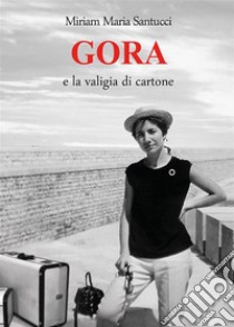 GORA e la valigia di cartoneRomanzo autobiografico. E-book. Formato EPUB ebook di Miriam Maria Santucci