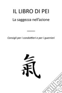 Il libro di PeiLa saggezza nell'azione - Consigli per i condottieri e per i guerrieri. E-book. Formato EPUB ebook di E.M.T.