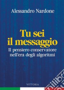 Tu sei il messaggioIl pensiero conservatore nell'era degli algoritmi. E-book. Formato EPUB ebook di Alessandro Nardone