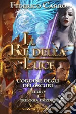 Il Re della Luce l’Ordine degli Dèi Oscuri (Vol.1 - Trilogia Iniziale). E-book. Formato EPUB ebook