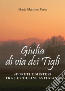 Giulia di via dei TigliSegreti e misteri tra le colline astigiane. E-book. Formato EPUB ebook di Marta Martiner Testa