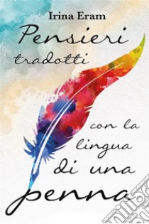 Pensieri tradotti con la lingua di una penna. E-book. Formato EPUB ebook di Irina Eram