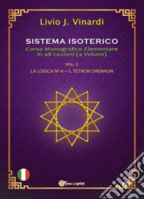 Sistema Isoterico Vol. II - La Logica N° 4 - Il Tetron Organon. E-book. Formato PDF ebook di Livio J. Vinardi