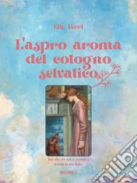 L’aspro aroma del cotogno selvatico. Volume 2. E-book. Formato EPUB ebook