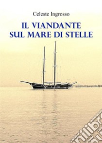 Il viandante sul mare di stelle. E-book. Formato EPUB ebook di Celeste Ingrosso