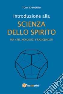 Introduzione alla scienza dello spirito per atei, agnostici e razionalisti. E-book. Formato EPUB ebook di Tony Chimento