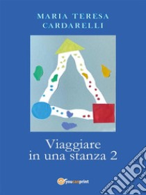 Viaggiare in una stanza 2. E-book. Formato EPUB ebook di Maria Teresa Cardarelli