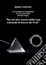 “Noi sul lato oscuro della luna solcando le tracce dei Pink”. E-book. Formato EPUB ebook