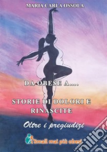 Da obese a... Storie di dolore e di rinascite oltre ai pregiudizi. E-book. Formato EPUB ebook di Maria Carla Ossola