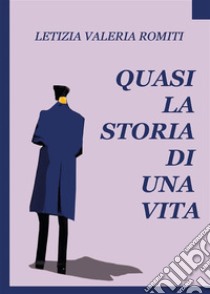 Quasi la storia di una vita. E-book. Formato EPUB ebook di Letizia Valeria Romiti