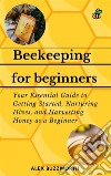 Beekeeping for BeginnersYour Essential Guide to Getting Started, Nurturing Hives and Harvesting Honey as a Beginner. E-book. Formato EPUB ebook