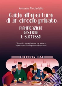 Guida all'apertura di  un circolo privato: Pianificazione  Gestione  E SuccessoTutto ciò che devi sapere per avviare  e gestire un circolo privato di successo. E-book. Formato EPUB ebook di Antonio Picciariello