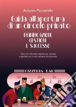 Guida all&apos;apertura di  un circolo privato: Pianificazione  Gestione  E SuccessoTutto ciò che devi sapere per avviare  e gestire un circolo privato di successo. E-book. Formato EPUB