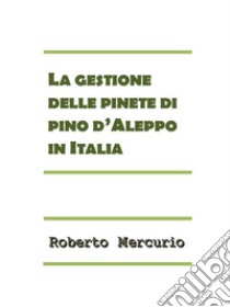 La gestione delle pinete di pino d'Aleppo in Italia. E-book. Formato PDF ebook di Roberto Mercurio