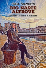 Dio nasce altroveOmicidi in serie a Trieste. E-book. Formato EPUB ebook