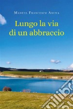 Lungo la via di un abbraccio. E-book. Formato EPUB ebook