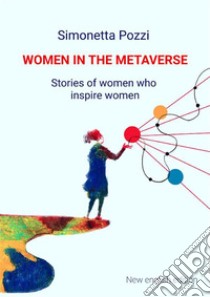 Women in the Metaverse. Stories of women who inspire womenStories of women who inspire women. E-book. Formato EPUB ebook di Simonetta Pozzi