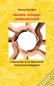 Sviluppo, identità, interculturaL'esperienza di un laboratorio socio-psico-pedagogico. E-book. Formato EPUB ebook di Alessandro Meli