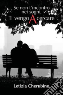 Se non t’incontro nei sogni, Ti vengo A cercare. E-book. Formato EPUB ebook di Letizia Cherubino