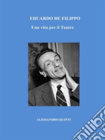 Eduardo De Filippo. Una vita per il Teatro.. E-book. Formato EPUB ebook di Alessandro Quinti