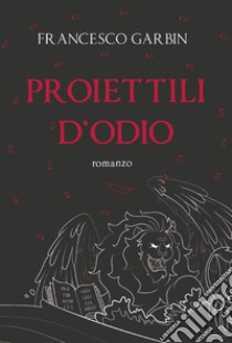 Proiettili d'odio. E-book. Formato EPUB ebook di Francesco Garbin